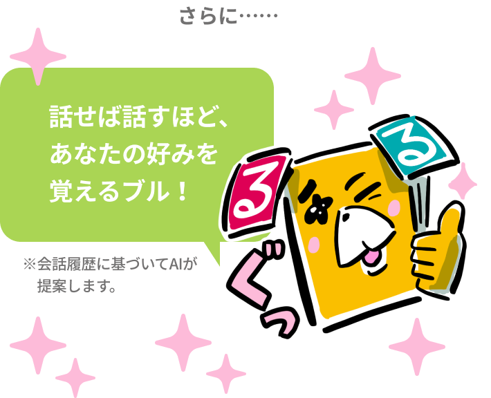 話せば話すほど、 あなたの好みを 覚えるブル！
